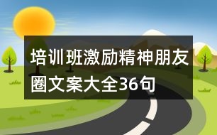 培訓(xùn)班激勵(lì)精神朋友圈文案大全36句