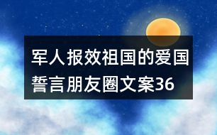 軍人報效祖國的愛國誓言、朋友圈文案36句