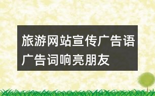 旅游網(wǎng)站宣傳廣告語、廣告詞、響亮朋友圈文案40句