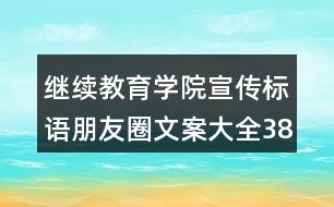 繼續(xù)教育學(xué)院宣傳標(biāo)語朋友圈文案大全38句