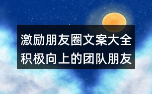 激勵朋友圈文案大全：積極向上的團(tuán)隊(duì)朋友圈文案32句