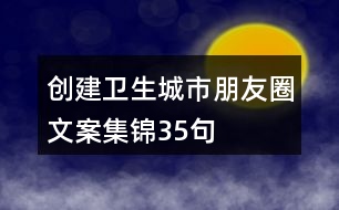 創(chuàng)建衛(wèi)生城市朋友圈文案集錦35句