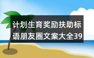 計(jì)劃生育獎(jiǎng)勵(lì)扶助標(biāo)語朋友圈文案大全39句