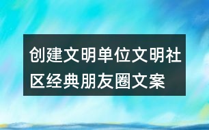 創(chuàng)建文明單位、文明社區(qū)經(jīng)典朋友圈文案36句