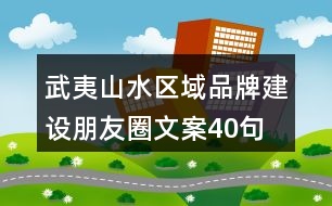 武夷山水區(qū)域品牌建設朋友圈文案40句