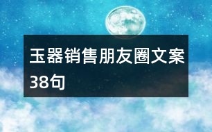 玉器銷(xiāo)售朋友圈文案38句