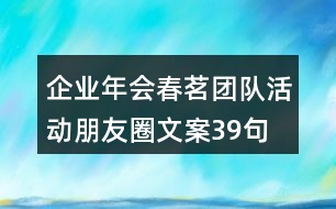 企業(yè)年會(huì)春茗團(tuán)隊(duì)活動(dòng)朋友圈文案39句