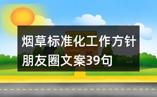 煙草標(biāo)準(zhǔn)化工作方針朋友圈文案39句