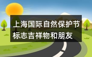 上海國際自然保護(hù)節(jié)標(biāo)志、吉祥物和朋友圈文案32句