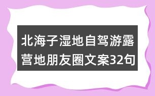 北海子濕地自駕游露營地朋友圈文案32句