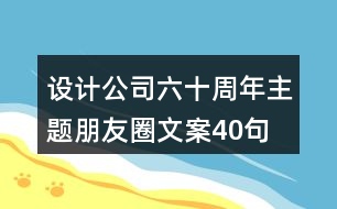 設(shè)計(jì)公司六十周年主題朋友圈文案40句