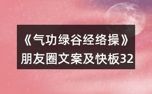 《氣功綠谷經(jīng)絡(luò)操》朋友圈文案及快板32句