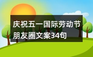 慶祝“五一”國際勞動節(jié)朋友圈文案34句