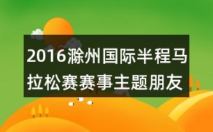 2016滁州國際半程馬拉松賽賽事主題朋友圈文案35句