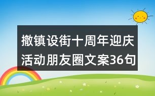 撤鎮(zhèn)設(shè)街十周年迎慶活動(dòng)朋友圈文案36句