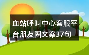 血站呼叫中心客服平臺(tái)朋友圈文案37句