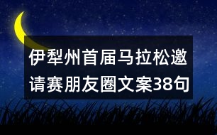 伊犁州首屆馬拉松邀請賽朋友圈文案38句