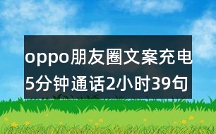 oppo朋友圈文案：充電5分鐘通話2小時39句