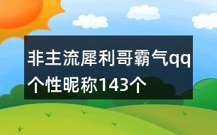 非主流犀利哥霸氣qq個(gè)性昵稱143個(gè)