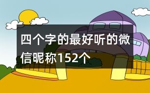 四個(gè)字的最好聽的微信昵稱152個(gè)