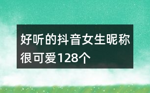 好聽的抖音女生昵稱很可愛128個