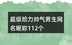 超級給力帥氣男生網(wǎng)名昵稱112個