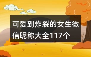 可愛到炸裂的女生微信昵稱大全117個