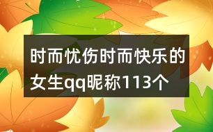 時而憂傷時而快樂的女生qq昵稱113個