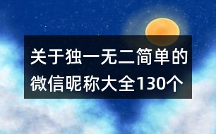 關(guān)于獨一無二簡單的微信昵稱大全130個