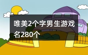 唯美2個(gè)字男生游戲名280個(gè)