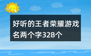 好聽的王者榮耀游戲名兩個(gè)字328個(gè)