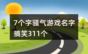 7個(gè)字騷氣游戲名字搞笑311個(gè)