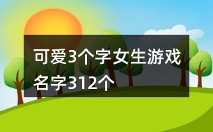 可愛3個字女生游戲名字312個