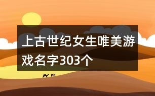 上古世紀(jì)女生唯美游戲名字303個