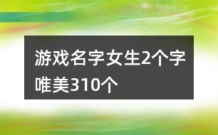 游戲名字女生2個(gè)字唯美310個(gè)