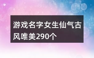 游戲名字女生仙氣古風(fēng)唯美290個(gè)