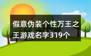 假意偽裝個(gè)性萬王之王游戲名字319個(gè)