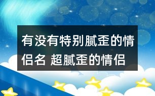 有沒有特別膩歪的情侶名 超膩歪的情侶游戲名字317個