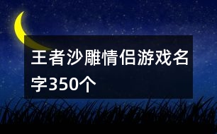 王者沙雕情侶游戲名字350個