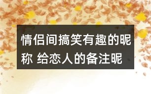 情侶間搞笑有趣的昵稱 給戀人的備注昵稱有趣304個