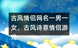 古風(fēng)情侶網(wǎng)名一男一女，古風(fēng)詩(shī)意情侶游戲名字313個(gè)