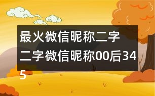 最火微信昵稱(chēng)二字 二字微信昵稱(chēng)00后345個(gè)