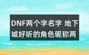 DNF兩個字名字 地下城好聽的角色昵稱兩個字348個