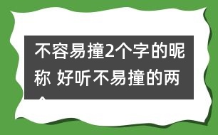 不容易撞2個(gè)字的昵稱 好聽(tīng)不易撞的兩個(gè)字網(wǎng)名325個(gè)