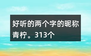 好聽(tīng)的兩個(gè)字的昵稱：青檸。313個(gè)