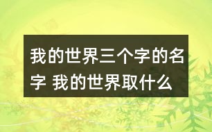 我的世界三個字的名字 我的世界取什么昵稱好三字268個