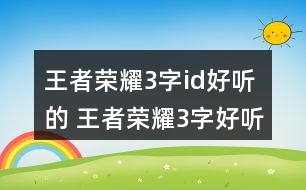 王者榮耀3字id好聽的 王者榮耀3字好聽昵稱363個(gè)