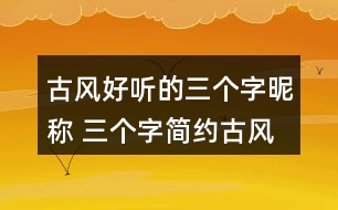 古風好聽的三個字昵稱 三個字簡約古風網(wǎng)名336個