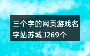 三個(gè)字的網(wǎng)頁(yè)游戲名字：姑蘇城〆269個(gè)