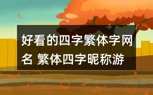 好看的四字繁體字網(wǎng)名 繁體四字昵稱(chēng)游戲352個(gè)